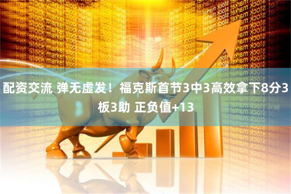 配资交流 弹无虚发！福克斯首节3中3高效拿下8分3板3助 正负值+13