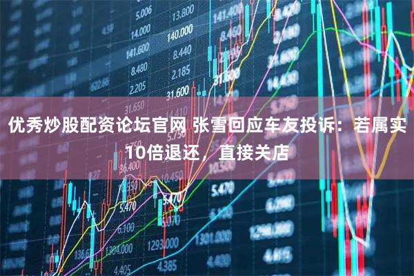 优秀炒股配资论坛官网 张雪回应车友投诉：若属实10倍退还，直接关店